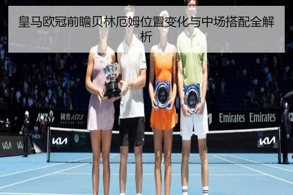 皇马欧冠前瞻贝林厄姆位置变化与中场搭配全解析